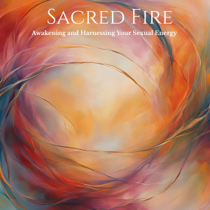Sacred Fire: Awakening and Harnessing Your Sexual Energy