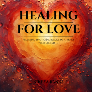 Healing for Love: Releasing Emotional Blocks to Attract Your Soulmate